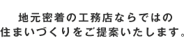 地元密着の工務店ならではの住まいづくりをご提案いたします。